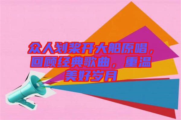 眾人劃槳開大船原唱，回顧經(jīng)典歌曲，重溫美好歲月