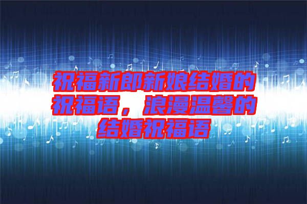 祝福新郎新娘結(jié)婚的祝福語，浪漫溫馨的結(jié)婚祝福語