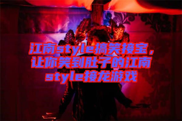 江南style搞笑接寶，讓你笑到肚子的江南style接龍游戲