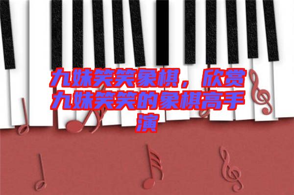 九妹笑笑象棋，欣賞九妹笑笑的象棋高手演