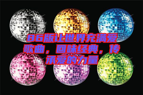 86版讓世界充滿愛歌曲，回味經(jīng)典，傳承愛的力量