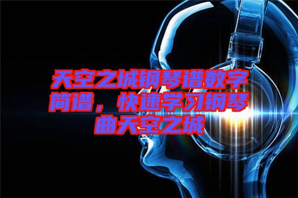 天空之城鋼琴譜數(shù)字簡譜，快速學(xué)習(xí)鋼琴曲天空之城