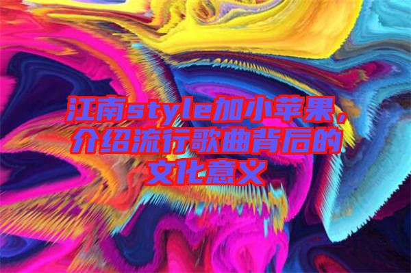 江南style加小蘋(píng)果，介紹流行歌曲背后的文化意義