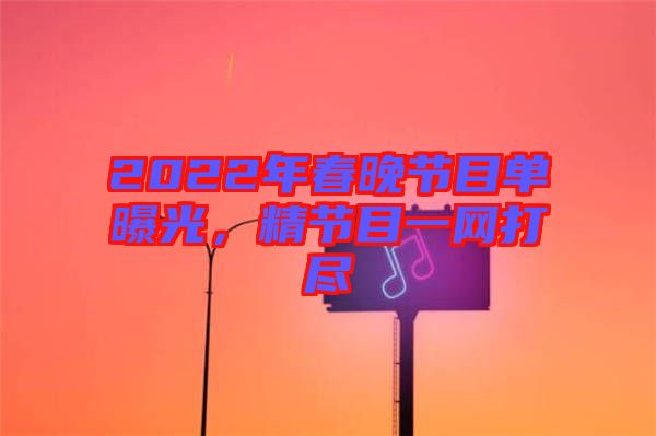2022年春晚節(jié)目單曝光，精節(jié)目一網(wǎng)打盡