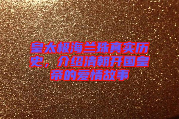 皇太極海蘭珠真實(shí)歷史，介紹清朝開國(guó)皇帝的愛情故事