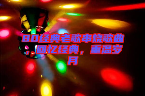 80經(jīng)典老歌串燒歌曲，回憶經(jīng)典，重溫歲月