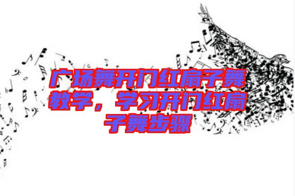 廣場舞開門紅扇子舞教學，學習開門紅扇子舞步驟