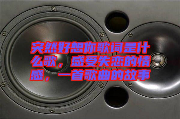 突然好想你歌詞是什么歌，感受失戀的情感，一首歌曲的故事