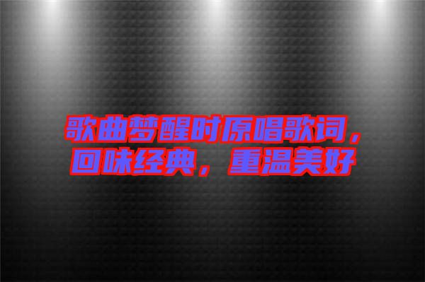 歌曲夢(mèng)醒時(shí)原唱歌詞，回味經(jīng)典，重溫美好