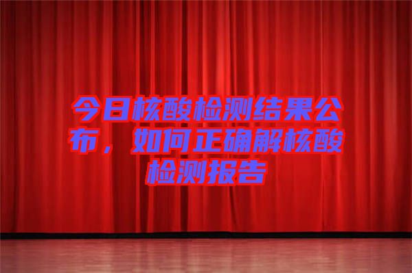 今日核酸檢測結(jié)果公布，如何正確解核酸檢測報(bào)告