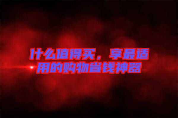什么值得買，享最適用的購物省錢神器