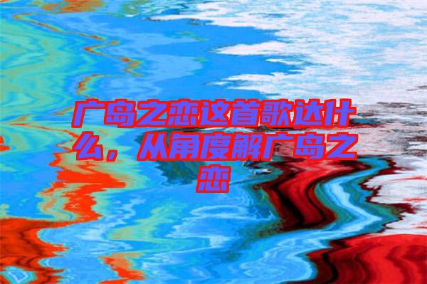 廣島之戀這首歌達什么，從角度解廣島之戀