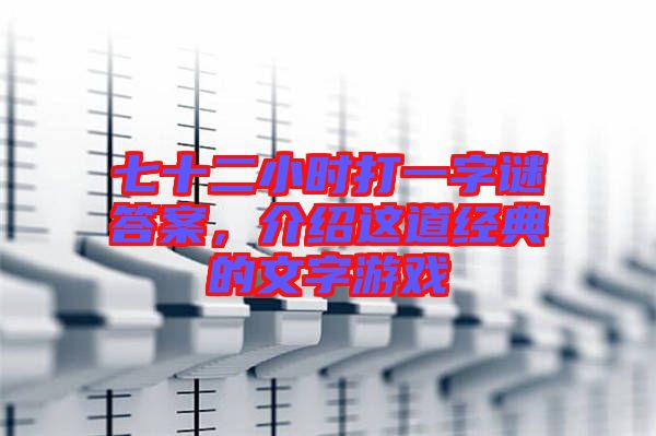 七十二小時打一字謎答案，介紹這道經(jīng)典的文字游戲