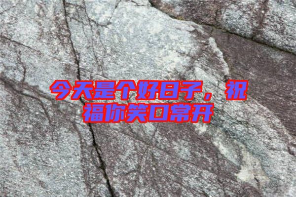 今天是個(gè)好日子，祝福你笑口常開