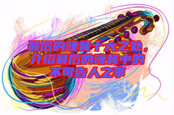 最后的晚餐十大之處，介紹最后的晚餐中的不可告人之事