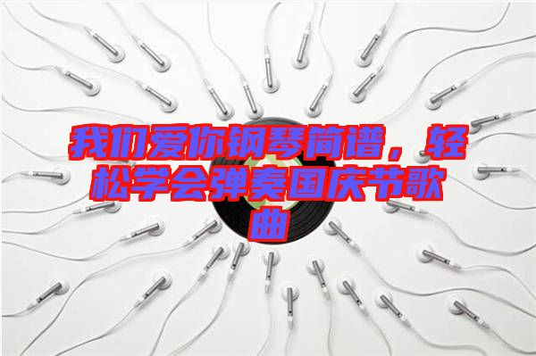 我們愛你鋼琴簡譜，輕松學(xué)會彈奏國慶節(jié)歌曲