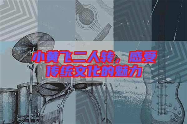 小黃飛二人轉(zhuǎn)，感受傳統(tǒng)文化的魅力