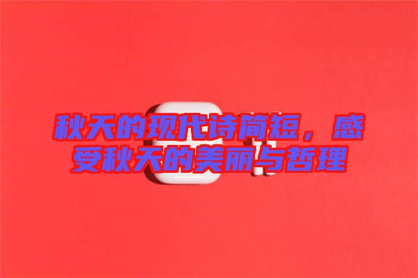 秋天的現(xiàn)代詩簡短，感受秋天的美麗與哲理