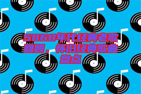 5060年代經(jīng)典老歌回顧，懷舊經(jīng)典歌曲盤點(diǎn)