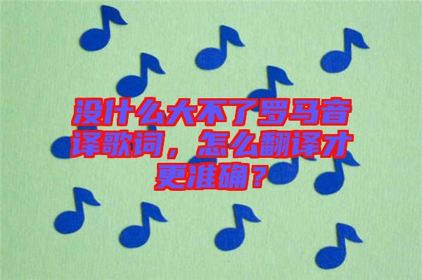 沒什么大不了羅馬音譯歌詞，怎么翻譯才更準(zhǔn)確？