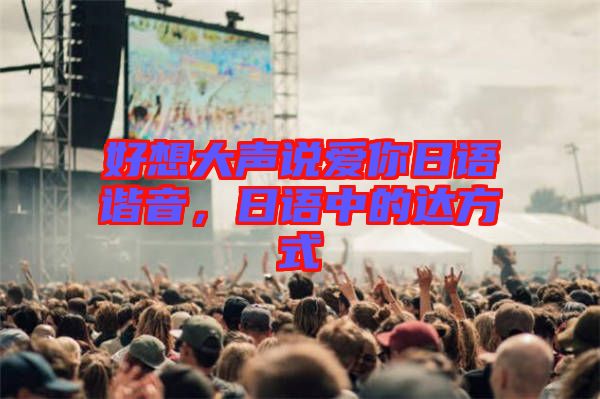 好想大聲說愛你日語諧音，日語中的達方式