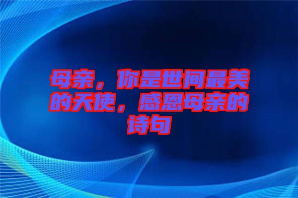 母親，你是世間最美的天使，感恩母親的詩句