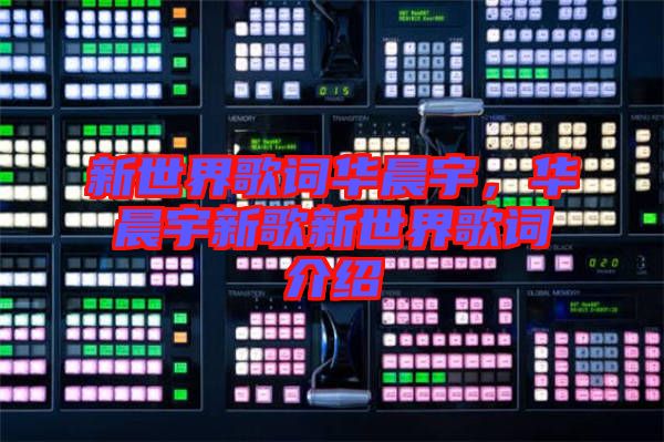 新世界歌詞華晨宇，華晨宇新歌新世界歌詞介紹