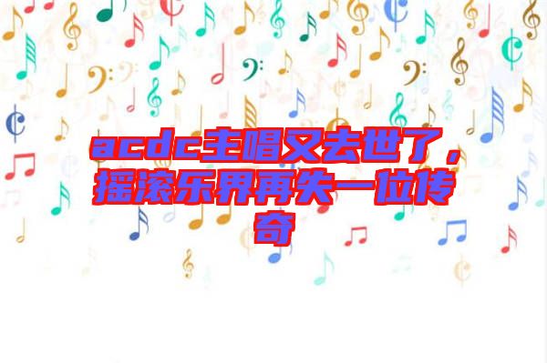 acdc主唱又去世了，搖滾樂界再失一位傳奇
