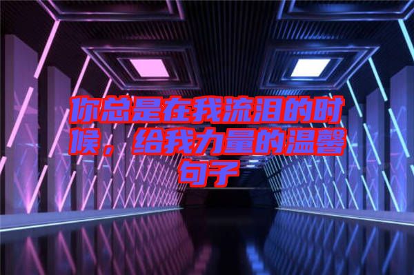 你總是在我流淚的時(shí)候，給我力量的溫馨句子