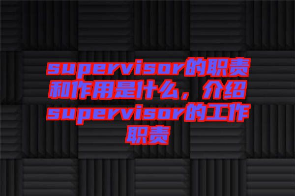 supervisor的職責(zé)和作用是什么，介紹supervisor的工作職責(zé)