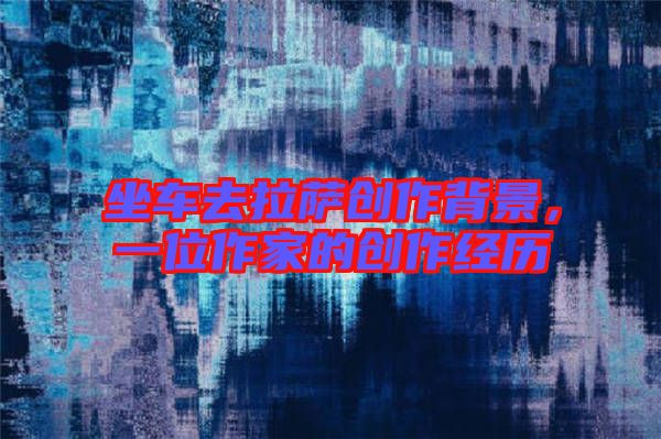 坐車去拉薩創(chuàng)作背景，一位作家的創(chuàng)作經歷