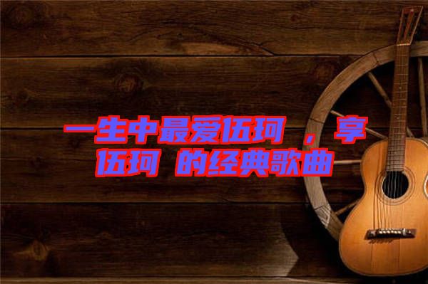 一生中最愛伍珂玥，享伍珂玥的經(jīng)典歌曲