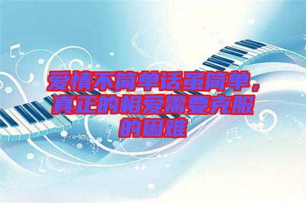 愛情不簡單話雖簡單，真正的相愛需要克服的困難