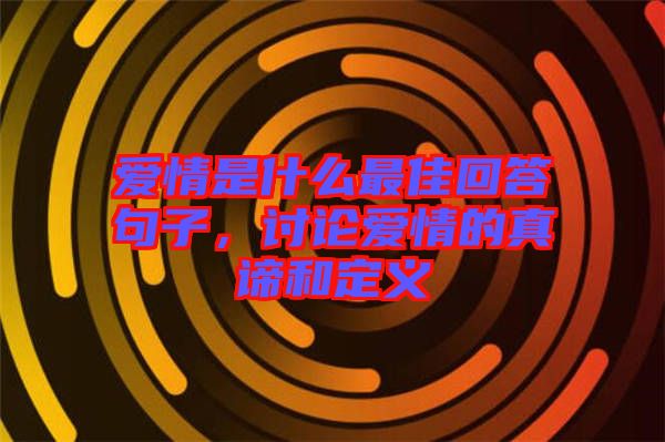 愛情是什么最佳回答句子，討論愛情的真諦和定義