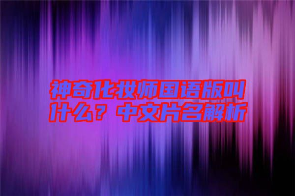 神奇化妝師國語版叫什么？中文片名解析