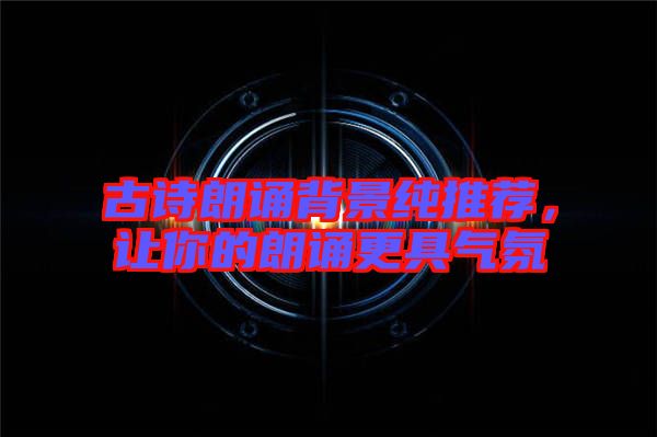 古詩(shī)朗誦背景純推薦，讓你的朗誦更具氣氛