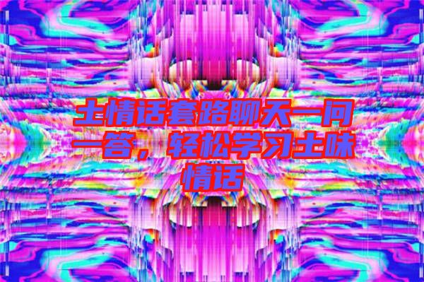 土情話套路聊天一問一答，輕松學習土味情話
