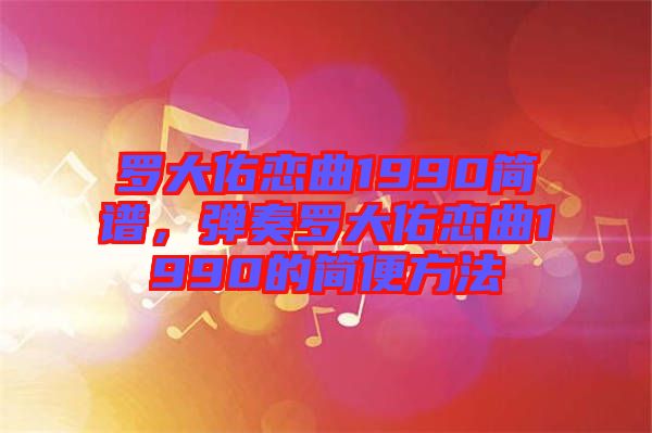 羅大佑戀曲1990簡譜，彈奏羅大佑戀曲1990的簡便方法