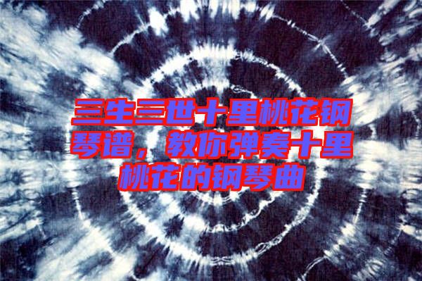 三生三世十里桃花鋼琴譜，教你彈奏十里桃花的鋼琴曲
