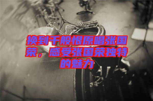 換到千般恨原唱張國榮，感受張國榮獨(dú)特的魅力