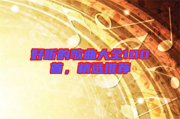 好聽的歌曲大全100首，精選推薦