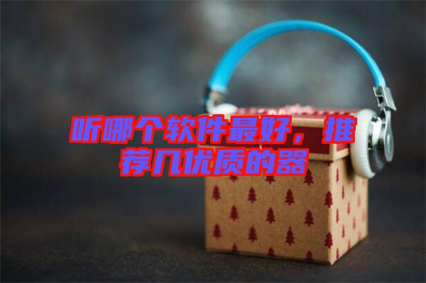 聽哪個軟件最好，推薦幾優(yōu)質(zhì)的器