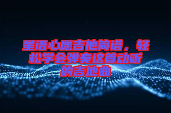 星語心愿吉他簡譜，輕松學(xué)會(huì)彈奏這首動(dòng)聽的吉他曲