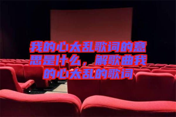我的心太亂歌詞的意思是什么，解歌曲我的心太亂的歌詞