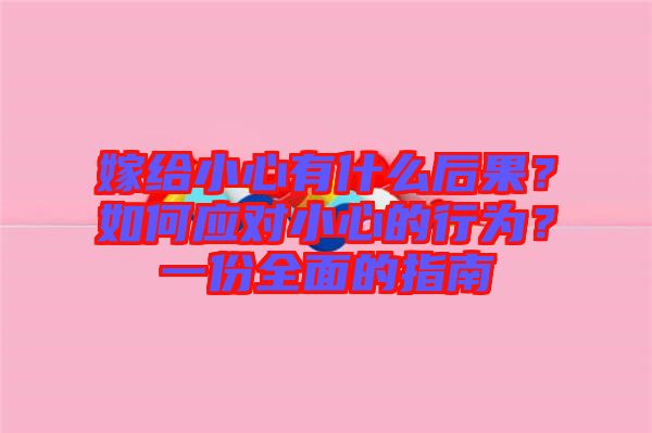 嫁給小心有什么后果？如何應(yīng)對小心的行為？一份全面的指南