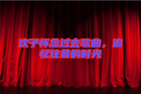 歡子懷念過去歌曲，追憶往昔的時(shí)光
