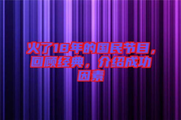 火了18年的國(guó)民節(jié)目，回顧經(jīng)典，介紹成功因素