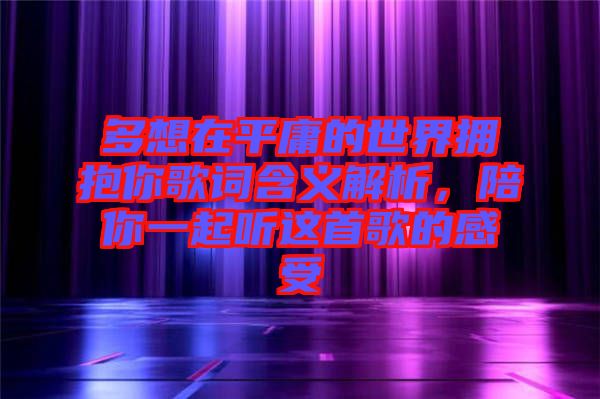 多想在平庸的世界擁抱你歌詞含義解析，陪你一起聽這首歌的感受