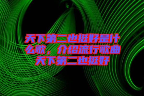 天下第二也挺好是什么歌，介紹流行歌曲天下第二也挺好