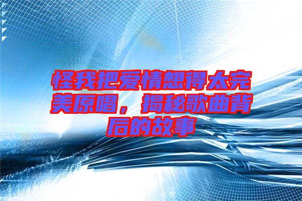 怪我把愛情想得太完美原唱，揭秘歌曲背后的故事